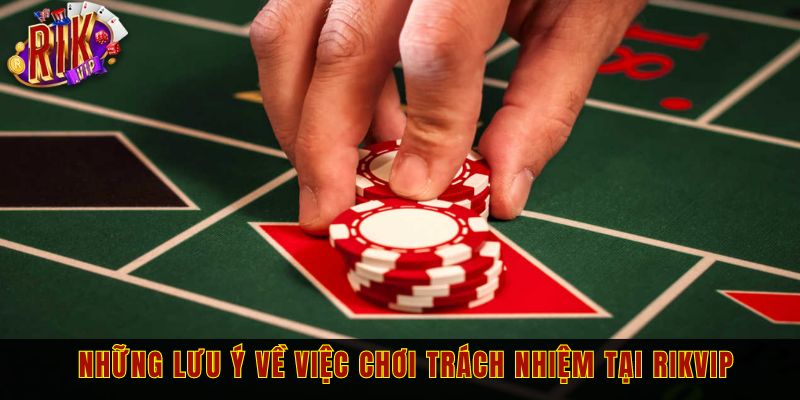 Những lưu ý về việc chơi trách nhiệm tại RIKVIP